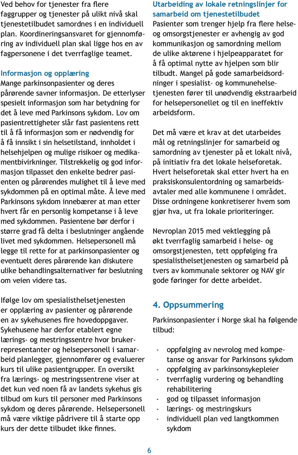 Informasjon og opplæring Mange parkinsonpasienter og deres på rørende savner informasjon. De etterlyser spesielt informasjon som har betydning for det å leve med Parkinsons sykdom.