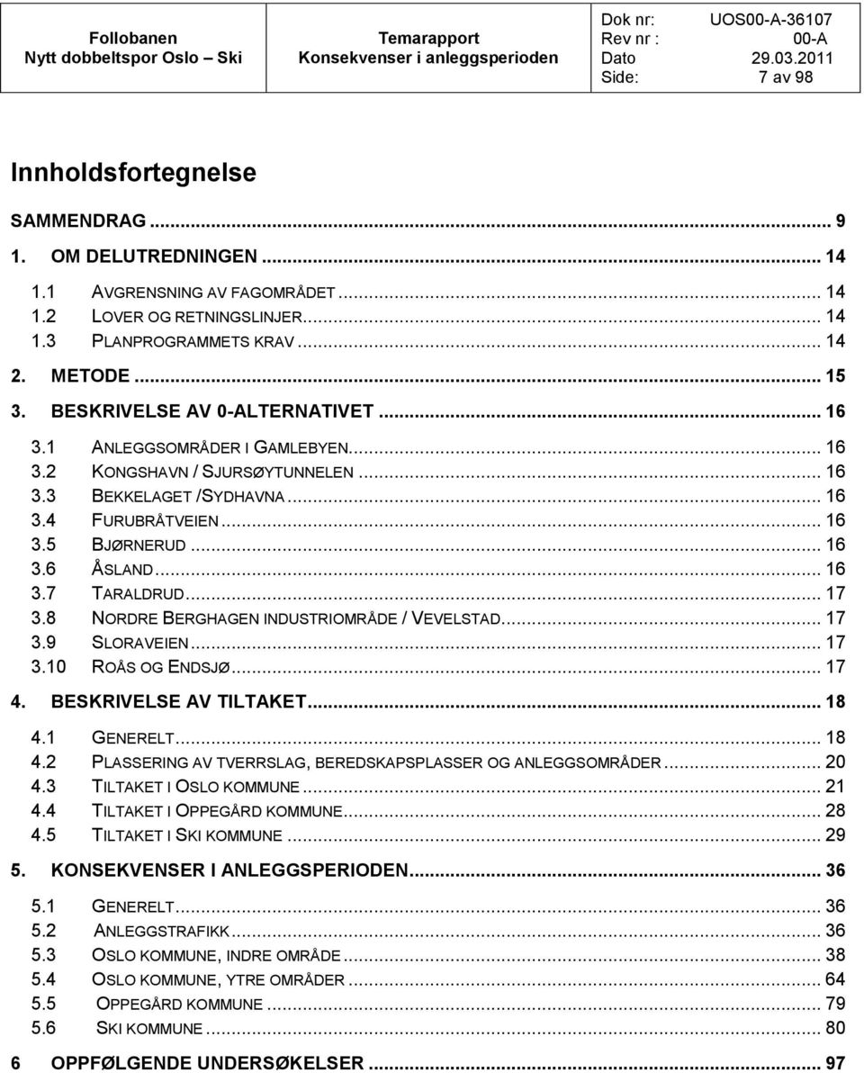 .. 16 3.6 ÅSLAND... 16 3.7 TARALDRUD... 17 3.8 NORDRE BERGHAGEN INDUSTRIOMRÅDE / VEVELSTAD... 17 3.9 SLORAVEIEN... 17 3.10 ROÅS OG ENDSJØ... 17 4. BESKRIVELSE AV TILTAKET... 18 4.