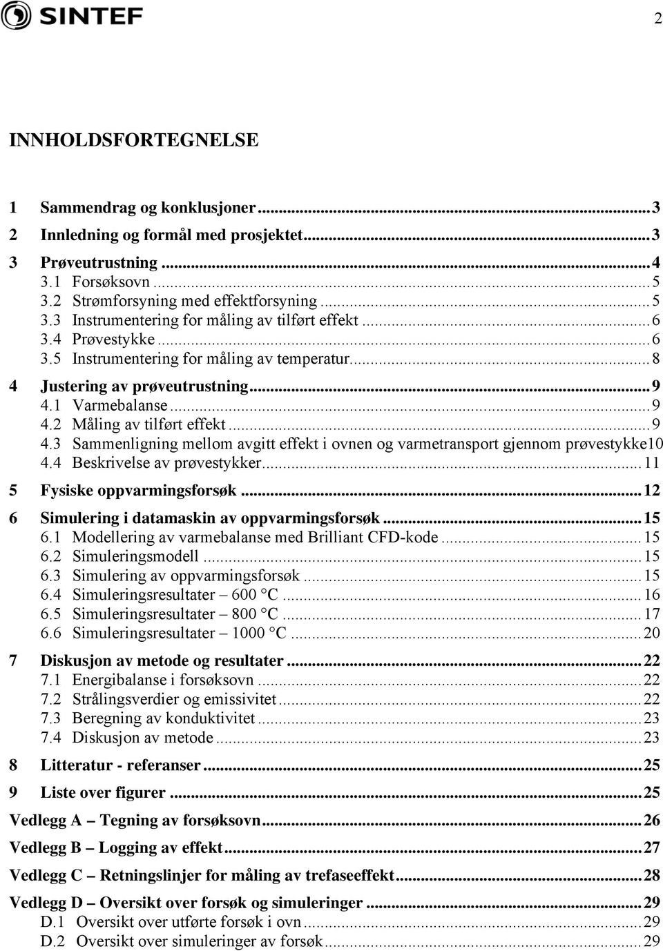 4 Beskrivelse av prøvestykker...11 5 Fysiske oppvarmingsforsøk...12 6 Simulering i datamaskin av oppvarmingsforsøk...15 6.1 Modellering av varmebalanse med Brilliant CFD-kode...15 6.2 Simuleringsmodell.