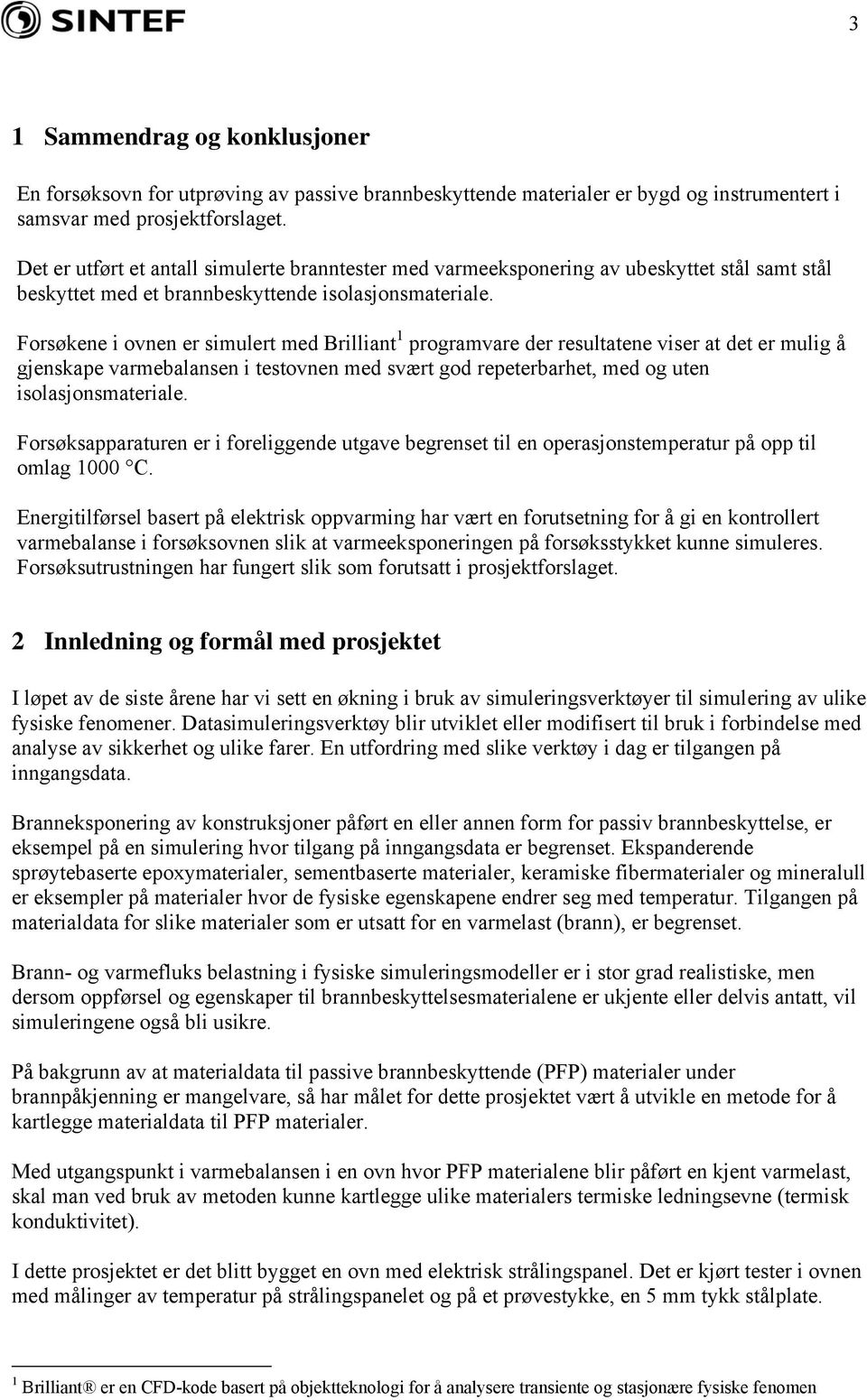 Forsøkene i ovnen er simulert med Brilliant 1 programvare der resultatene viser at det er mulig å gjenskape varmebalansen i testovnen med svært god repeterbarhet, med og uten isolasjonsmateriale.