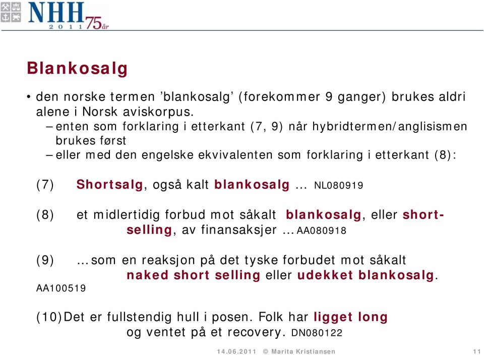 Shortsalg, også kalt blankosalg NL080919 (8) et midlertidig forbud mot såkalt blankosalg, eller shortselling, av finansaksjer AA080918 (9) som en reaksjon