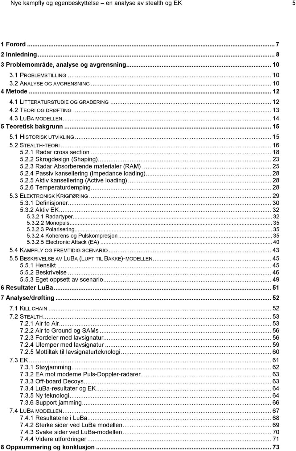 .. 18 5.2.2 Skrogdesign (Shaping)... 23 5.2.3 Radar Absorberende materialer (RAM)... 25 5.2.4 Passiv kansellering (Impedance loading)... 28 5.2.5 Aktiv kansellering (Active loading)... 28 5.2.6 Temperaturdemping.