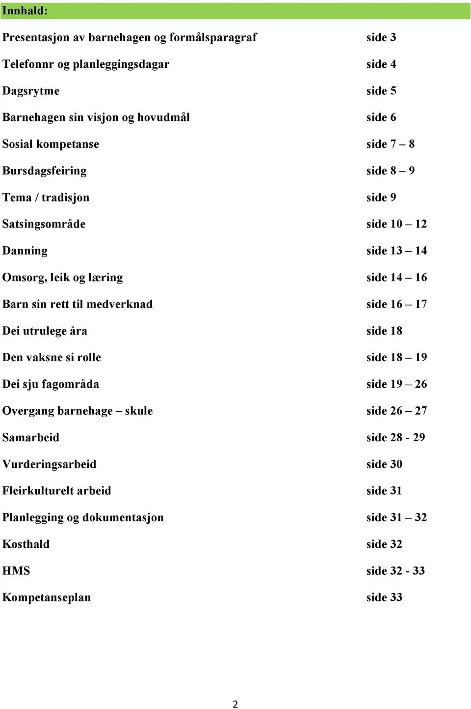 sin rett til medverknad side 16 17 Dei utrulege åra side 18 Den vaksne si rolle side 18 19 Dei sju fagområda side 19 26 Overgang barnehage skule side 26 27