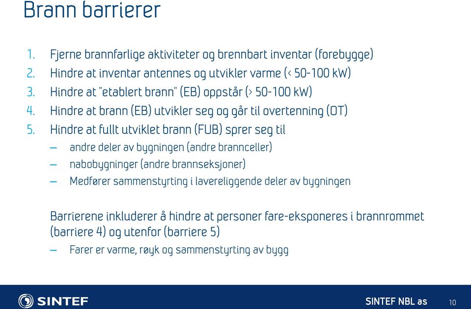 Hindre at fullt utviklet brann (FUB) sprer seg til andre deler av bygningen (andre brannceller) nabobygninger (andre brannseksjoner) Medfører