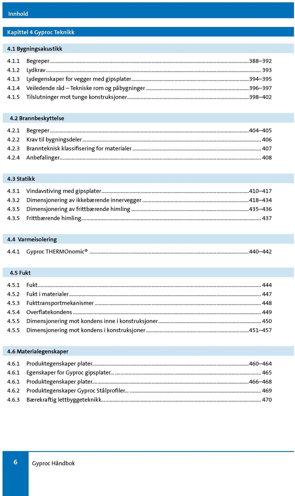 .. 407 4.2.4 Anbefalinger... 408 4.3 Statikk 4.3.1 Vindavstiving med gipsplater...410 417 4.3.2 Dimensjonering av ikkebærende innervegger...418 434 4.3.5 Dimensjonering av frittbærende himling.