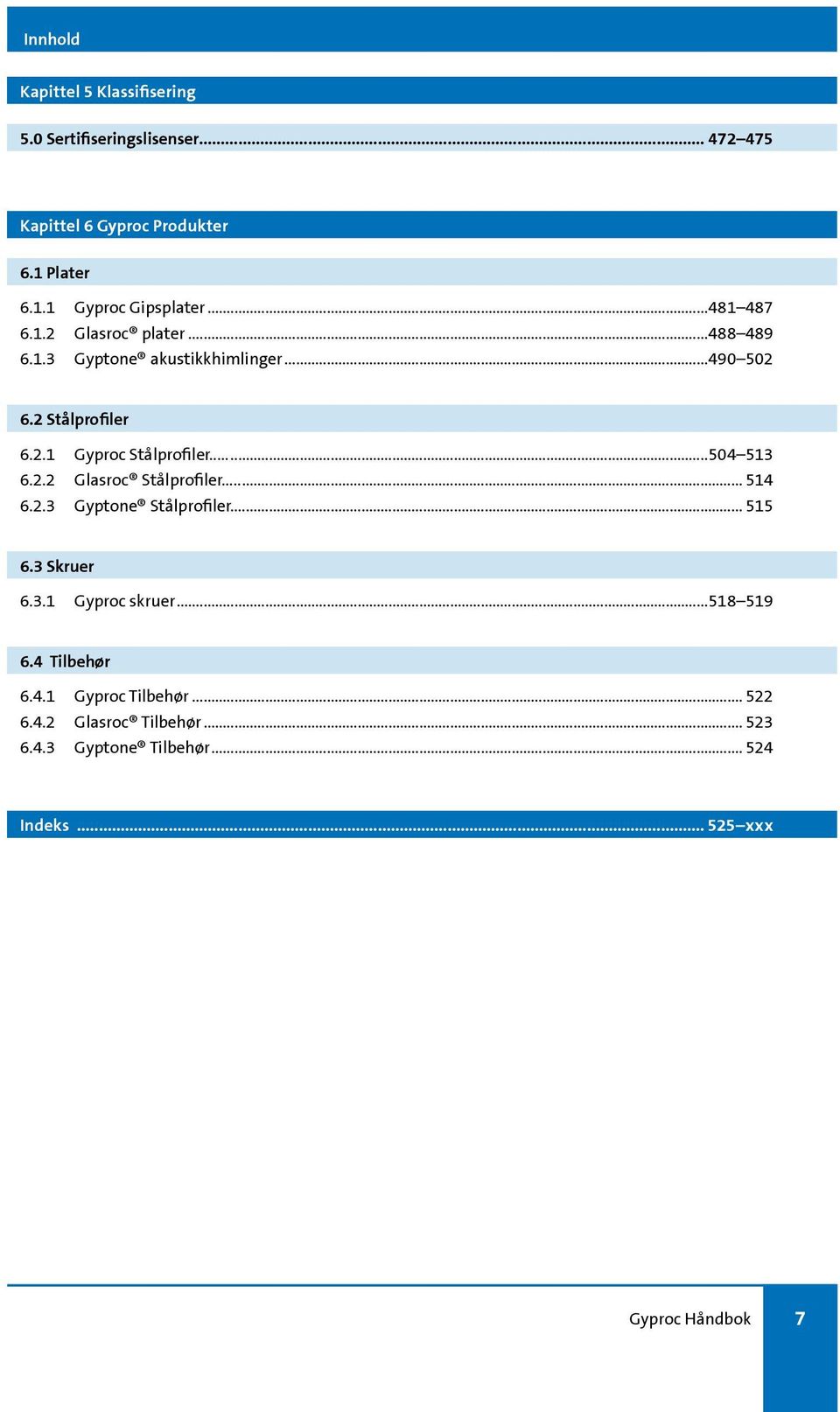 ..504 513 6.2.2 Glasroc Stålprofiler... 514 6.2.3 Gyptone Stålprofiler... 515 6.3 Skruer 6.3.1 Gyproc skruer...518 519 6.