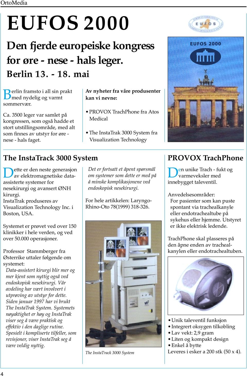 Av nyheter fra våre produsenter kan vi nevne: PROVOX TrachPhone fra Atos Medical The InstaTrak 3000 System fra Visualization Technology The InstaTrack 3000 System Dette er den neste generasjon av