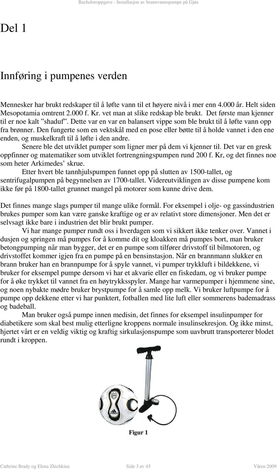 muskekraft ti å øfte i den andre Senere be det utviket pumper som igner mer på dem vi kjenner ti Det var en gresk oppfinner og matematiker som utviket fortrengningspumpen rund 00 f Kr, og det finnes