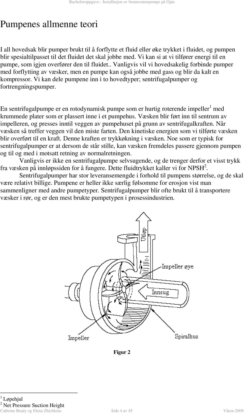 to hovedtyper; sentrifugapumper og fortrengningspumper En sentrifugapumpe er en rotodynamisk pumpe som er hurtig roterende impeer 1 med krummede pater som er passert inne i et pumpehus Væsken bir