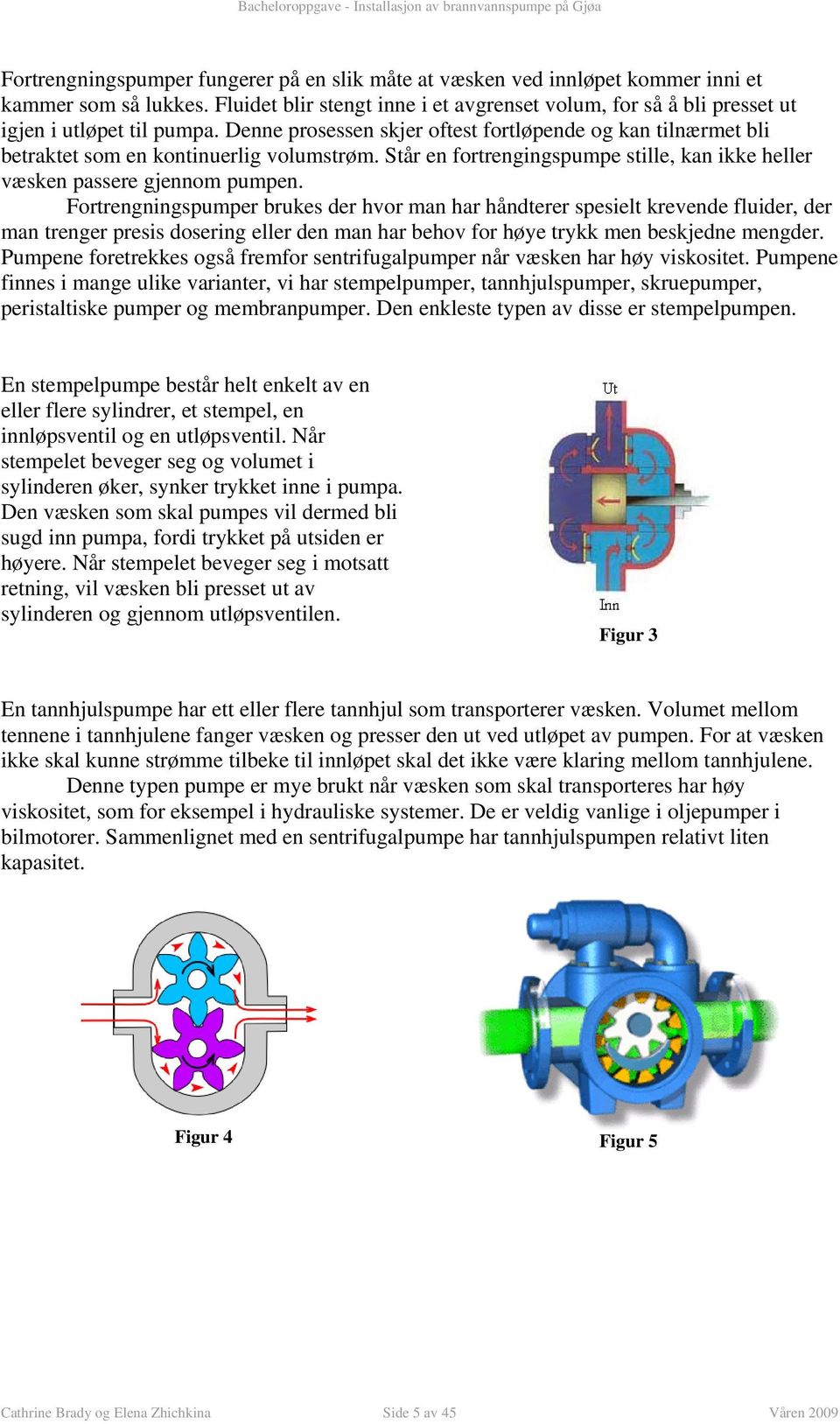 hvor man har håndterer spesiet krevende fuider, der man trenger presis dosering eer den man har behov for høye trykk men beskjedne mengder Pumpene foretrekkes også fremfor sentrifugapumper når væsken