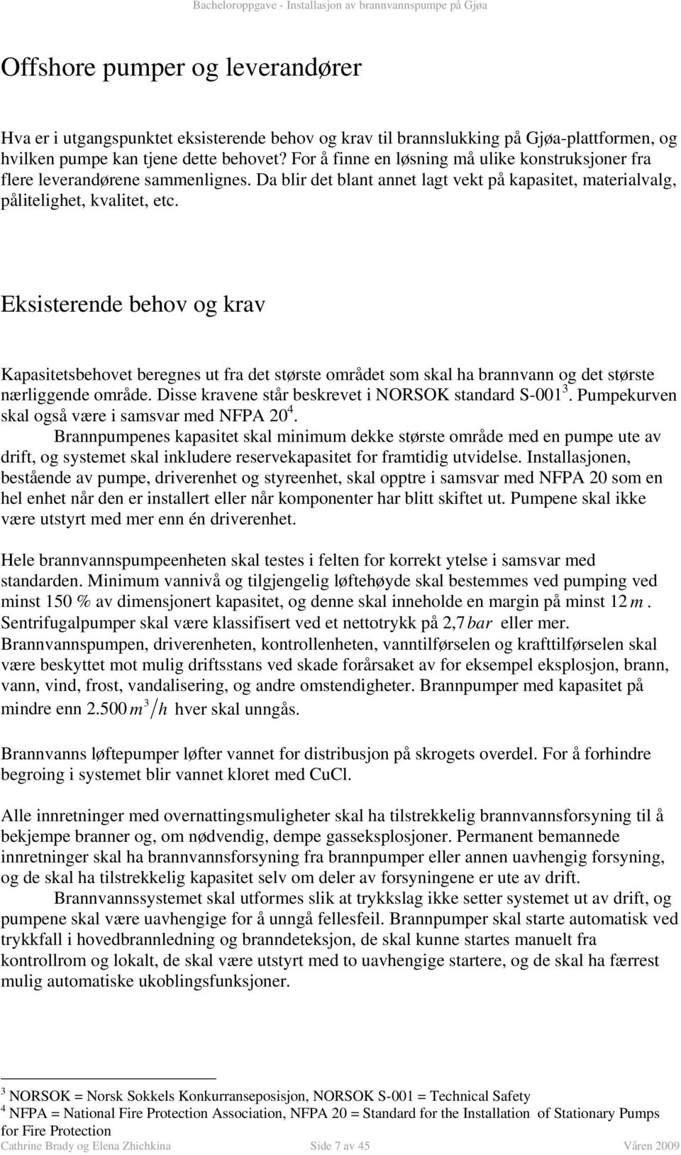 Kapasitetsbehovet beregnes ut fra det største området som ska ha brannvann og det største næriggende område Disse kravene står beskrevet i NORSOK standard S-001 3 Pumpekurven ska også være i samsvar