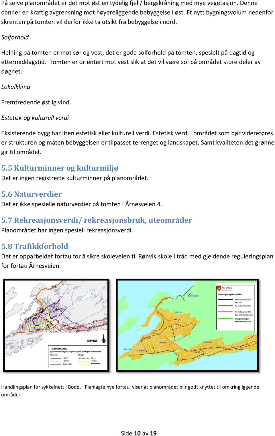 Solforhold Helning på tomten er mot sør og vest, det er gode solforhold på tomten, spesielt på dagtid og ettermiddagstid.