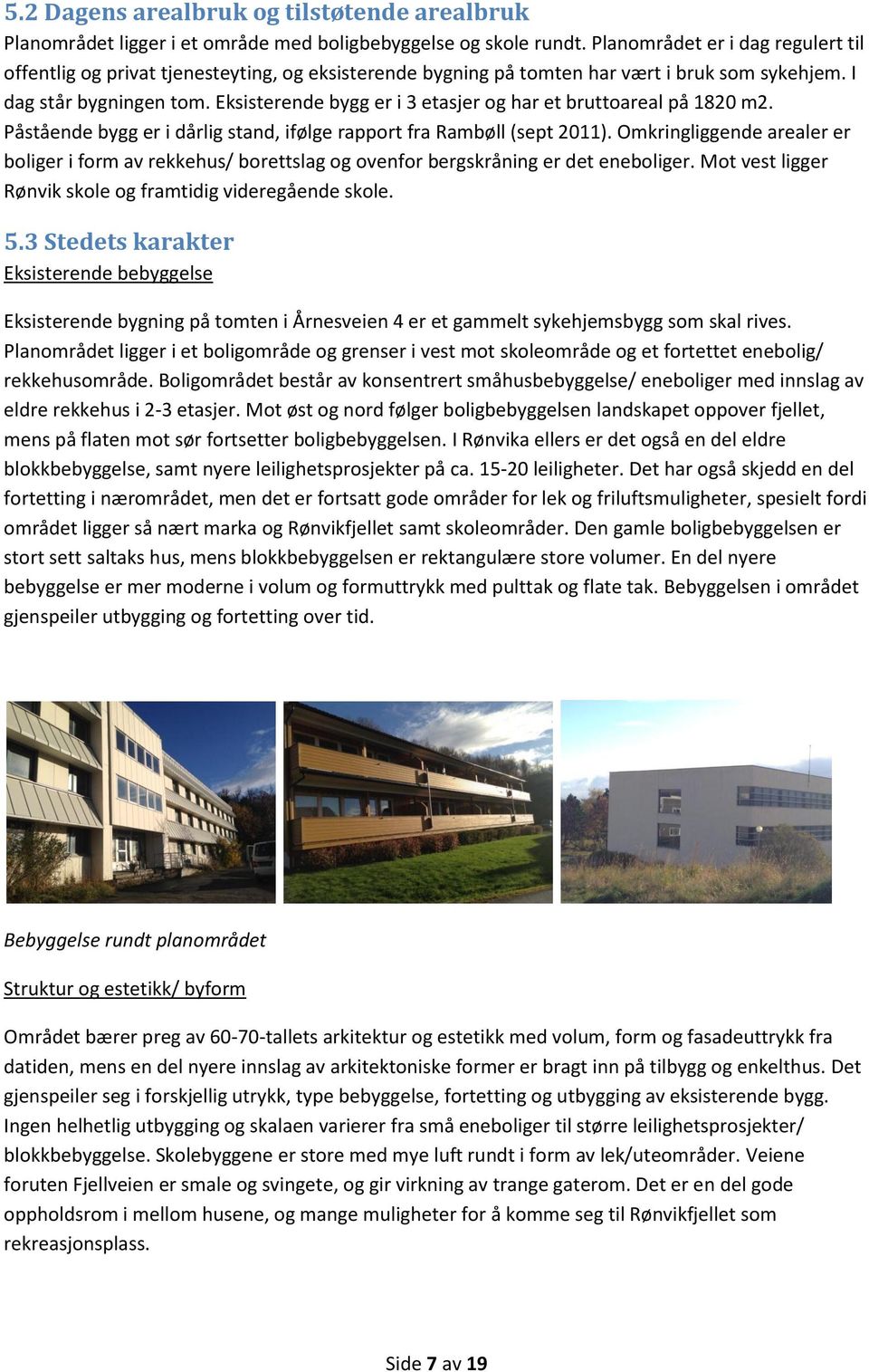 Eksisterende bygg er i 3 etasjer og har et bruttoareal på 1820 m2. Påstående bygg er i dårlig stand, ifølge rapport fra Rambøll (sept 2011).