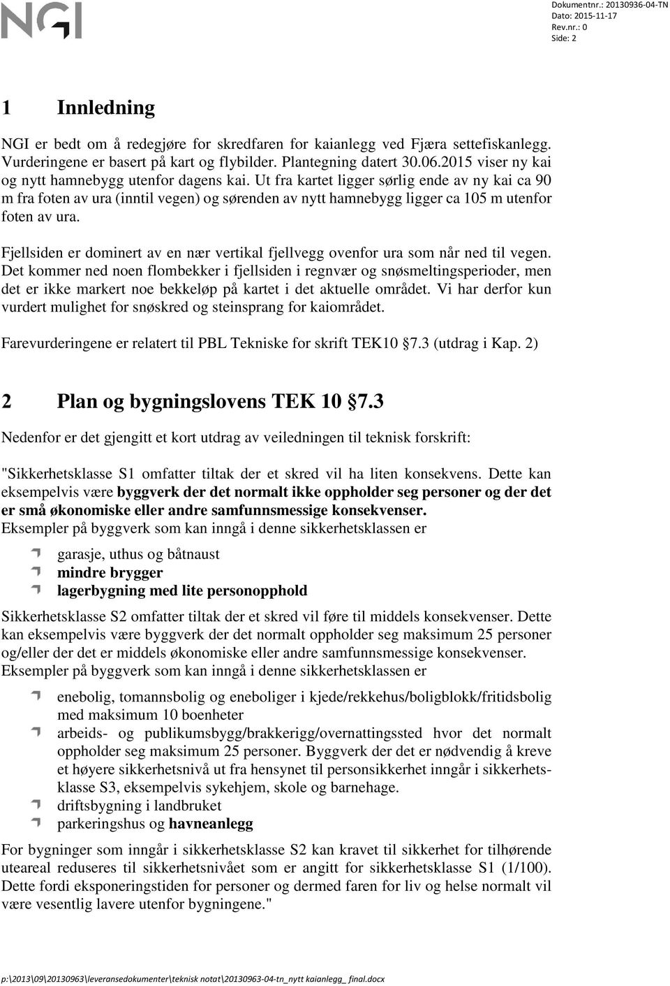 Ut fra kartet ligger sørlig ende av ny kai ca 90 m fra foten av ura (inntil vegen) og sørenden av nytt hamnebygg ligger ca 105 m utenfor foten av ura.