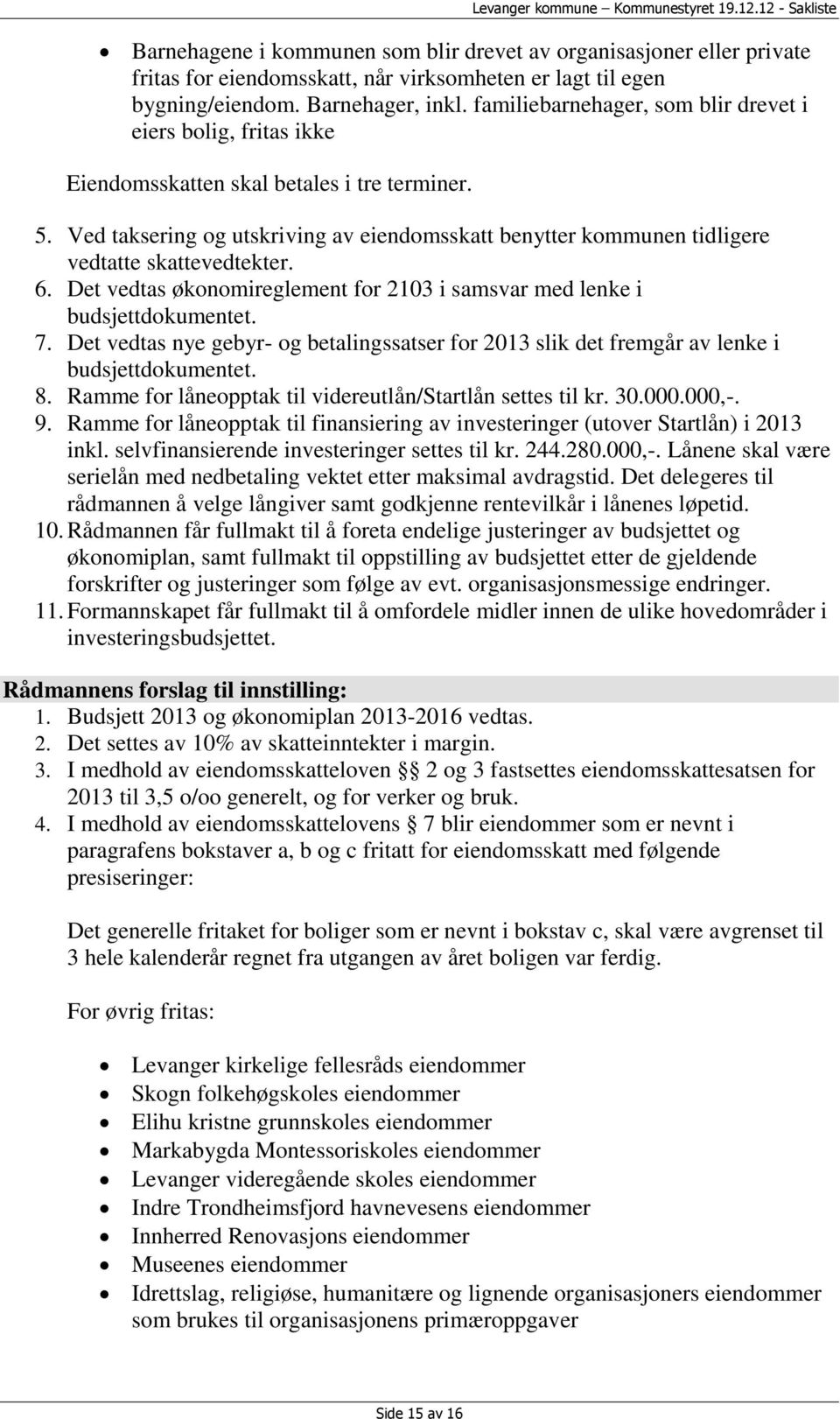 Ved taksering og utskriving av eiendomsskatt benytter kommunen tidligere vedtatte skattevedtekter. 6. Det vedtas økonomireglement for 2103 i samsvar med lenke i budsjettdokumentet. 7.