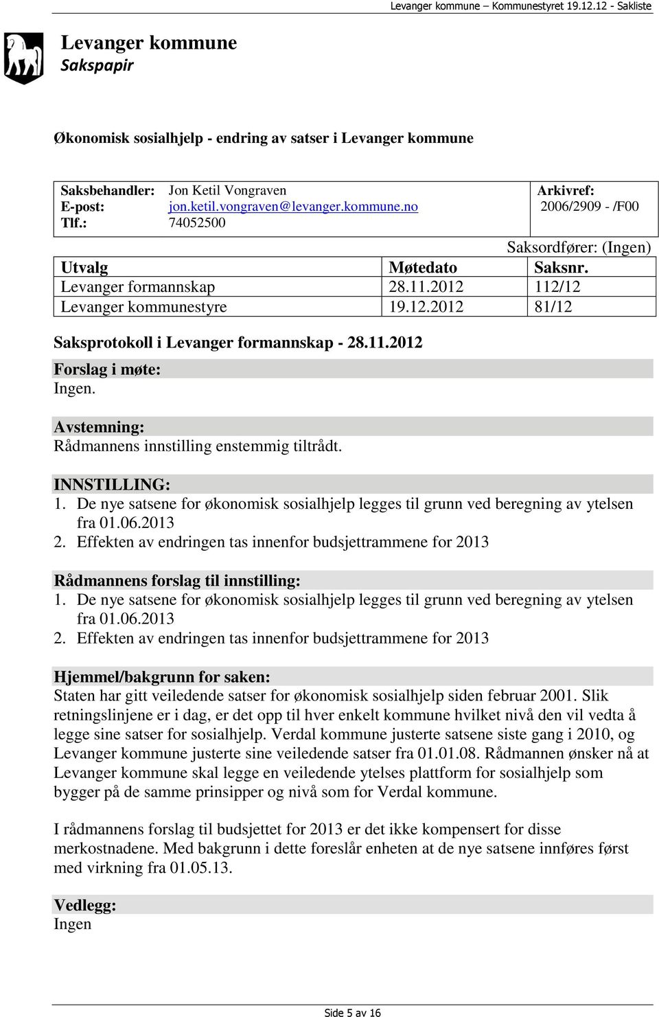 Avstemning: Rådmannens innstilling enstemmig tiltrådt. INNSTILLING: 1. De nye satsene for økonomisk sosialhjelp legges til grunn ved beregning av ytelsen fra 01.06.2013 2.