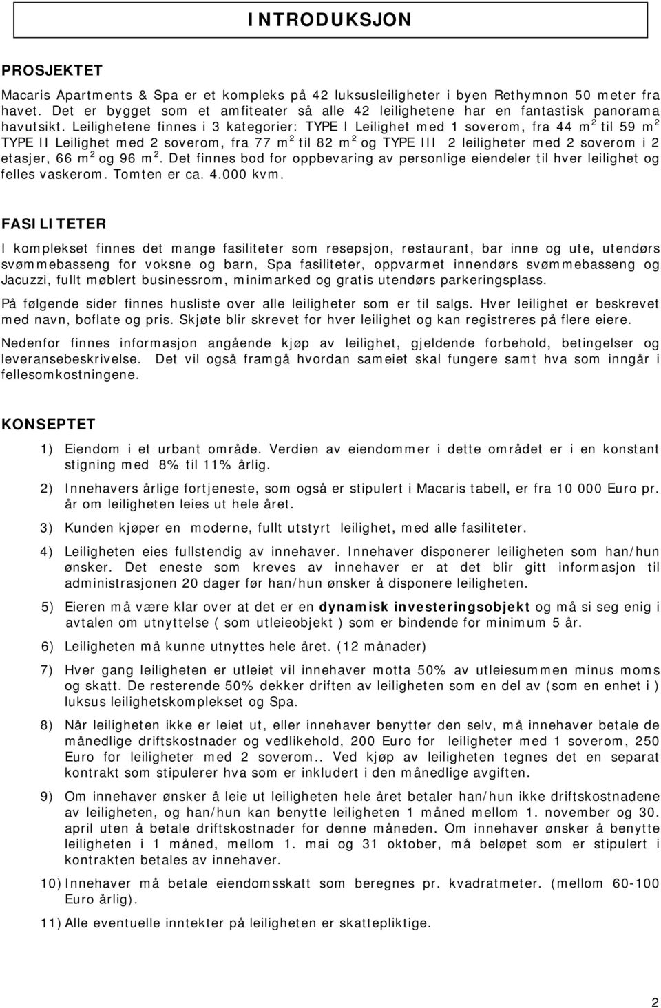 Leilighetene finnes i 3 kategorier: TYPE I Leilighet med 1 soverom, fra 44 m 2 til 59 m 2 TYPE II Leilighet med 2 soverom, fra 77 m 2 til 82 m 2 og TYPE III 2 leiligheter med 2 soverom i 2 etasjer,