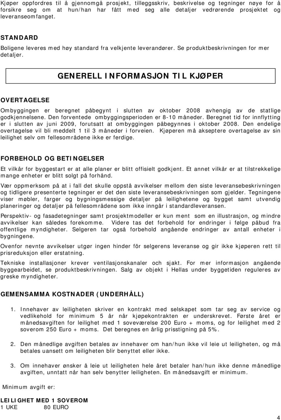 GENERELL INFORMASJON TIL KJØPER OVERTAGELSE Ombyggingen er beregnet påbegynt i slutten av oktober 2008 avhengig av de statlige godkjennelsene. Den forventede ombyggingsperioden er 8-10 måneder.