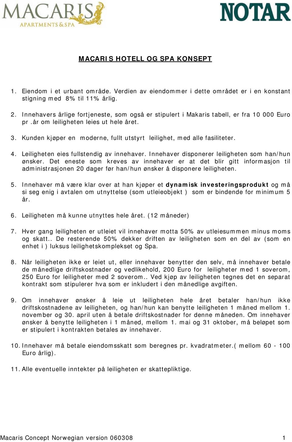 Kunden kjøper en moderne, fullt utstyrt leilighet, med alle fasiliteter. 4. Leiligheten eies fullstendig av innehaver. Innehaver disponerer leiligheten som han/hun ønsker.