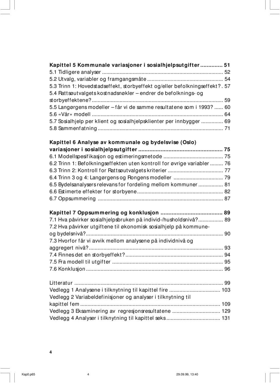 5 Langørgens modeller får vi de samme resultatene som i 1993?... 60 5.6 «Vår» modell... 64 5.7 Sosialhjelp per klient og sosialhjelpsklienter per innbygger... 69 5.8 Sammenfatning.