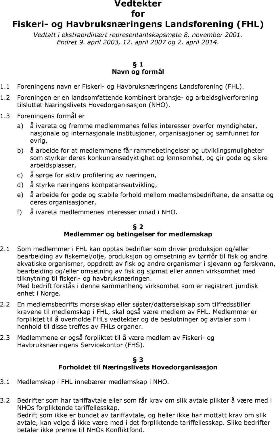 1.3 Foreningens formål er a) å ivareta og fremme medlemmenes felles interesser overfor myndigheter, nasjonale og internasjonale institusjoner, organisasjoner og samfunnet for øvrig, b) å arbeide for