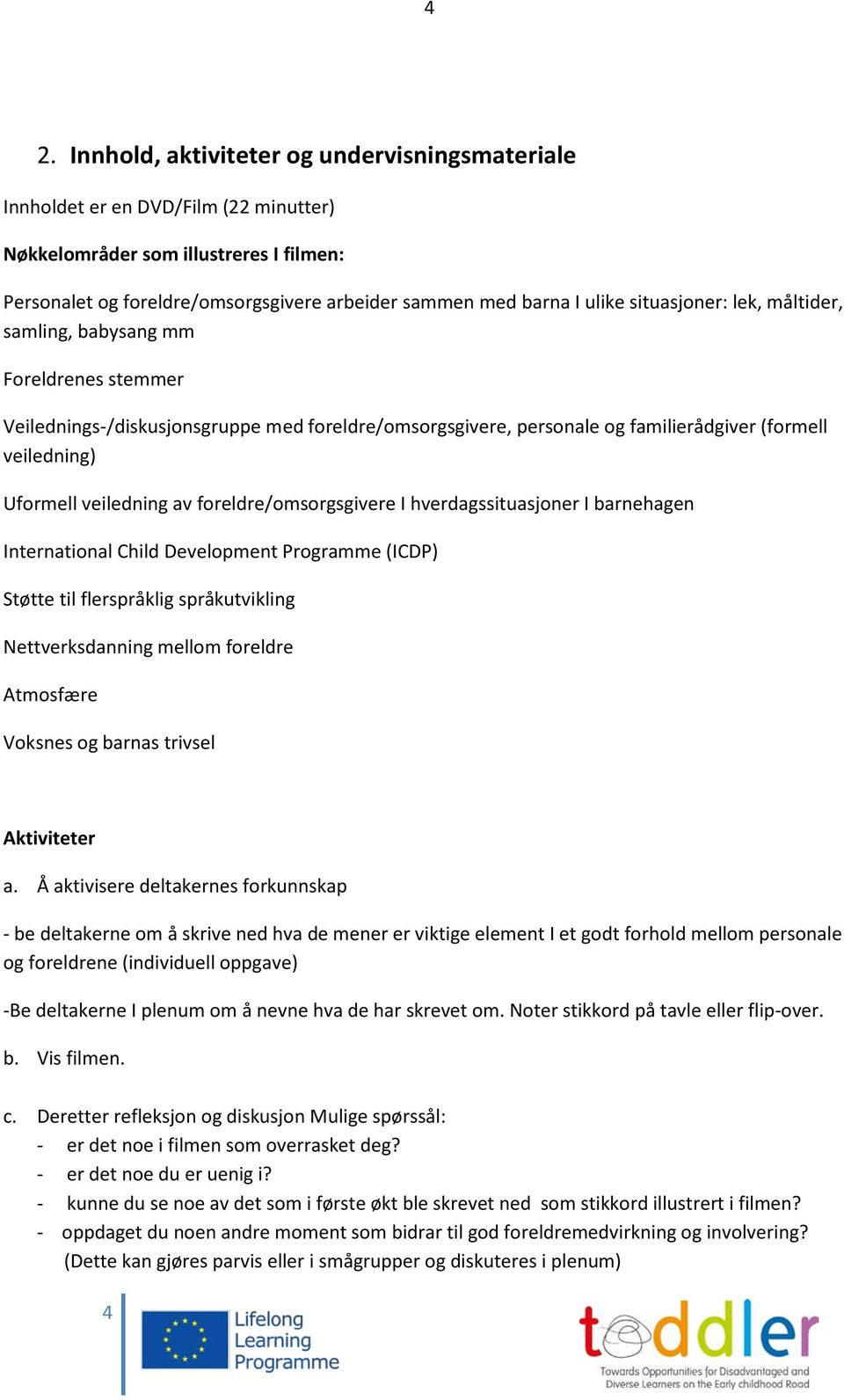 veiledning av foreldre/omsorgsgivere I hverdagssituasjoner I barnehagen International Child Development Programme (ICDP) Støtte til flerspråklig språkutvikling Nettverksdanning mellom foreldre