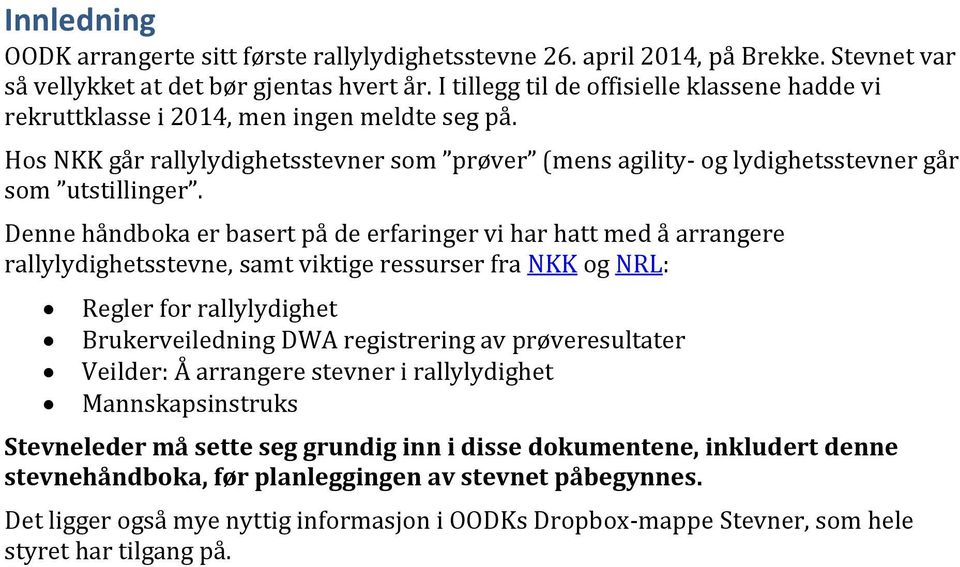 Denne håndboka er basert på de erfaringer vi har hatt med å arrangere rallylydighetsstevne, samt viktige ressurser fra NKK og NRL: Regler for rallylydighet Brukerveiledning DWA registrering av