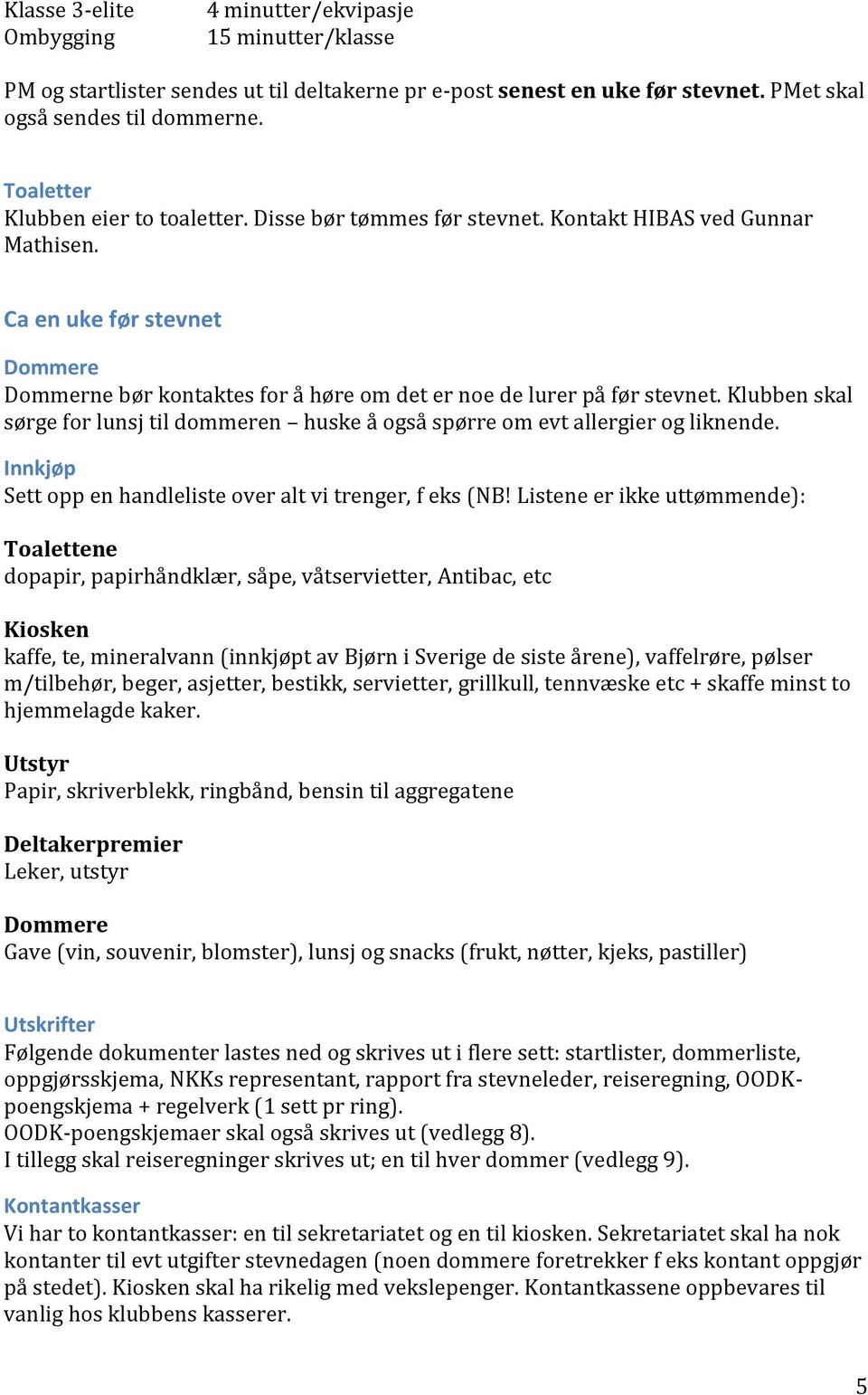 Ca en uke før stevnet Dommere Dommerne bør kontaktes for å høre om det er noe de lurer på før stevnet. Klubben skal sørge for lunsj til dommeren huske å også spørre om evt allergier og liknende.