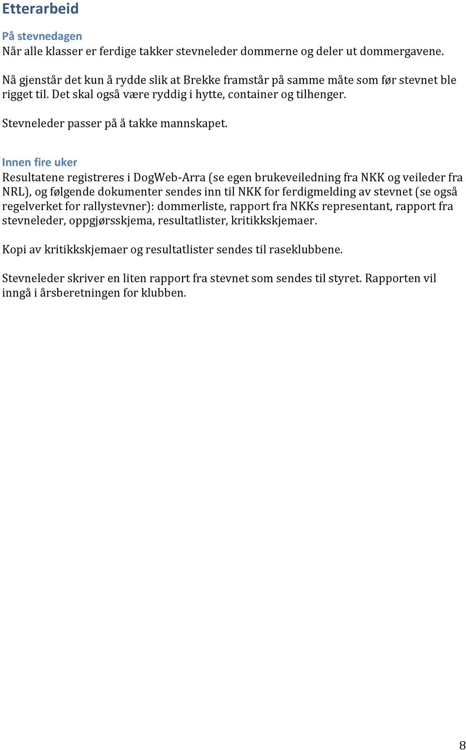 Innen fire uker Resultatene registreres i DogWeb-Arra (se egen brukeveiledning fra NKK og veileder fra NRL), og følgende dokumenter sendes inn til NKK for ferdigmelding av stevnet (se også