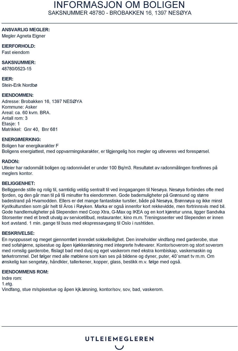 RADON: Utleier har radonmålt boligen og radonnivået er under 100 Bq/m3. Resultatet av radonmålingen forefinnes på meglers kontor.