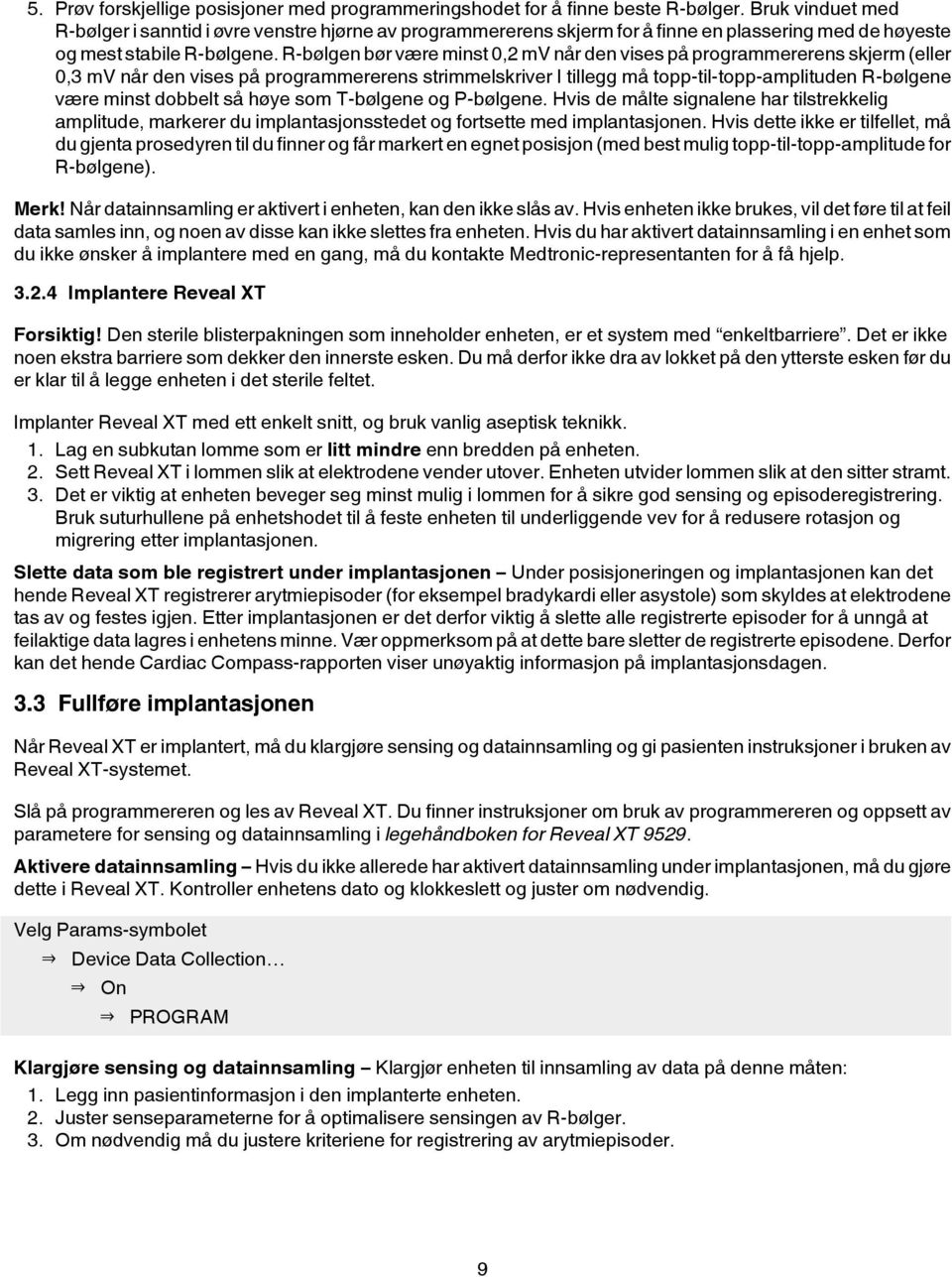 R-bølgen bør være minst 0,2 mv når den vises på programmererens skjerm (eller 0,3 mv når den vises på programmererens strimmelskriver I tillegg må topp-til-topp-amplituden R-bølgene være minst