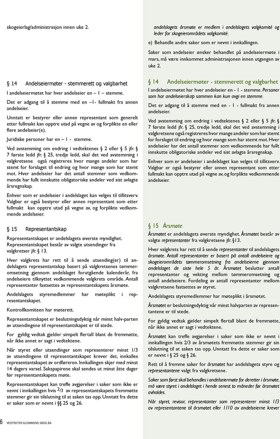 14 Andelseiermøter - stemmerett og valgbarhet I andelseiermøtet har hver andelseier en 1 stemme. Det er adgang til å stemme med en 1- fullmakt fra annen andelseier.