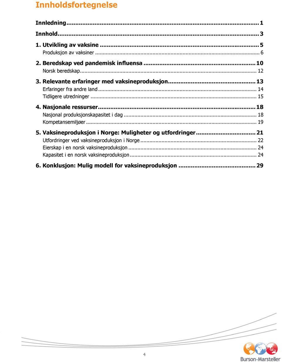 Nasjonale ressurser... 18 Nasjonal produksjonskapasitet i dag... 18 Kompetansemiljøer... 19 5. Vaksineproduksjon i Norge: Muligheter og utfordringer.