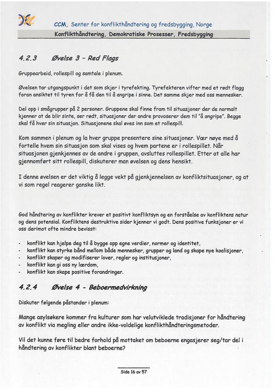 Del opp i smågrupper.på 2 personer. Gruppene skal finne fram til situasjoner der de normalt kjenner at de blir sinte, ser rødt, situasjoner der andre provoserer dem til å angripe.