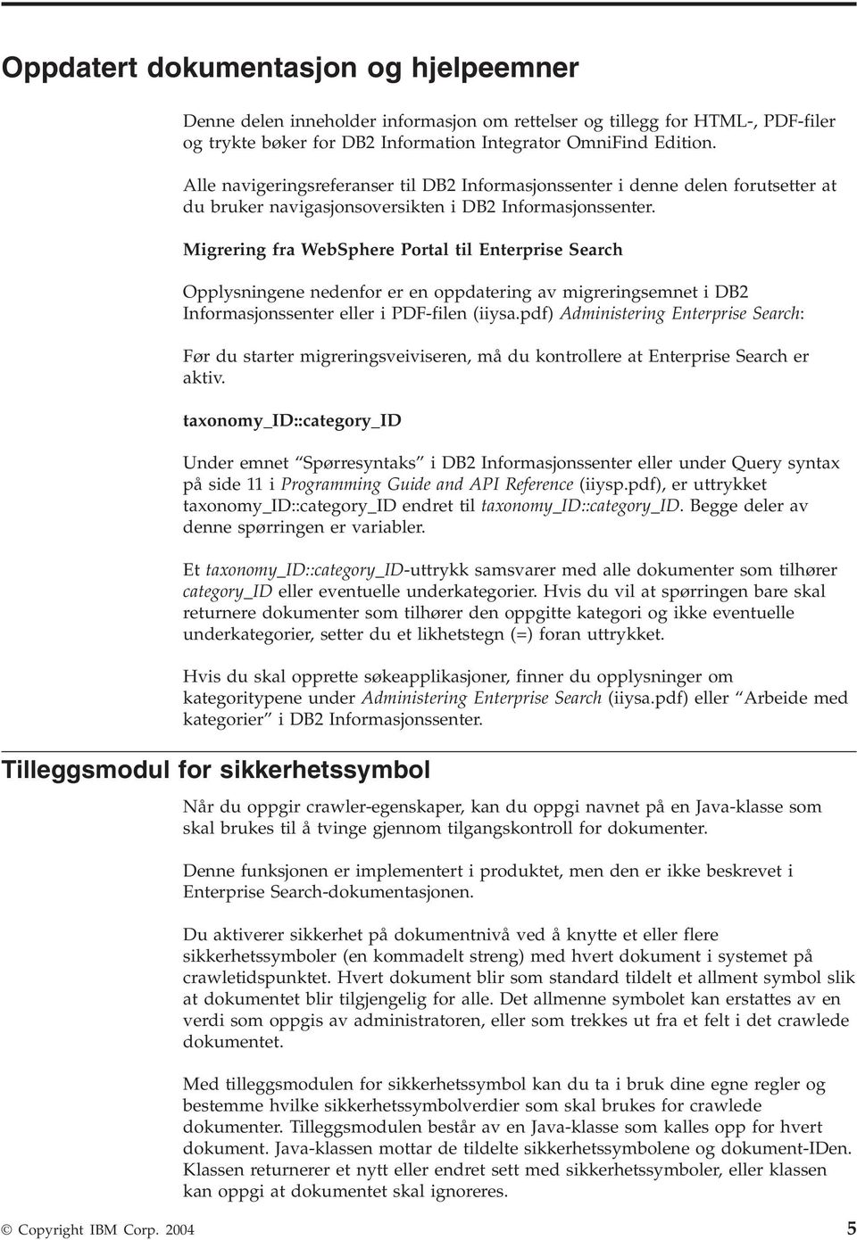 Migrering fra WebSphere Portal til Enterprise Search Opplysningene nedenfor er en oppdatering av migreringsemnet i DB2 Informasjonssenter eller i PDF-filen (iiysa.