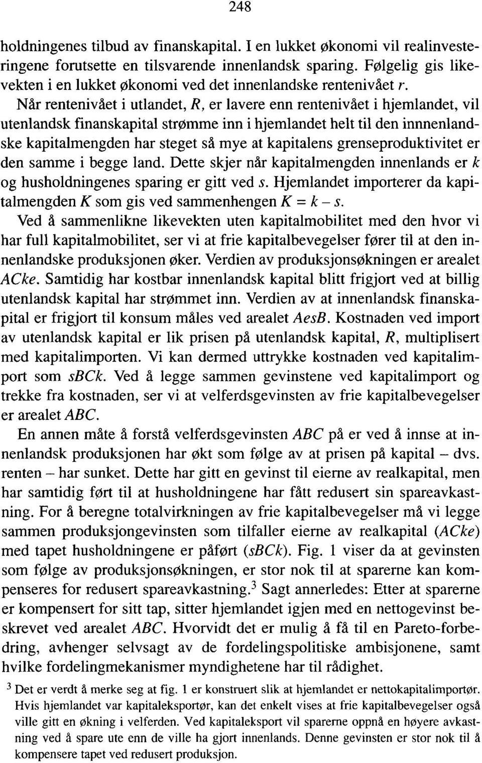 Når rentenivået i utlandet, R, er lavere enn rentenivået i hjemlandet, vil utenlandsk finanskapital strømme inn i hjemlandet helt til den innnenlandske kapitalmengden har steget sd mye at kapitalens