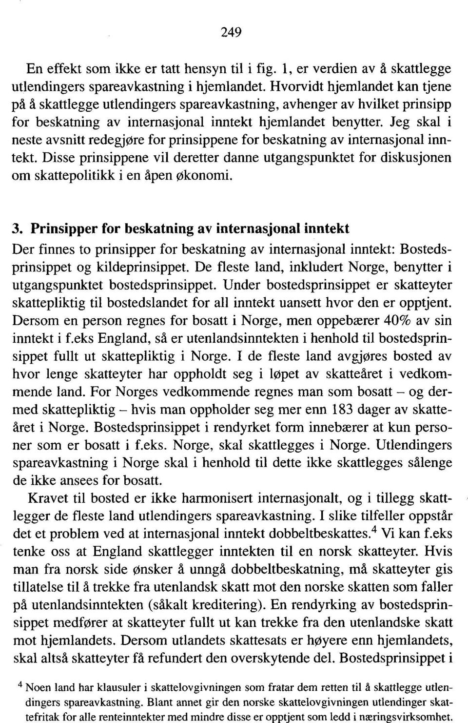 Jeg skal i neste avsnitt redegjøre for prinsippene for beskatning av internasjonal inntekt. Disse prinsippene vil deretter danne utgangspunktet for diskusjonen om skattepolitikk i en åpen økonomi. 3.