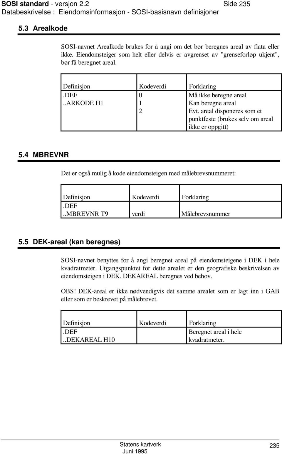 Definisjon Kodeverdi Forklaring.DEF..ARKODE H1 0 1 2 Må ikke beregne areal Kan beregne areal Evt. areal disponeres som et punktfeste (brukes selv om areal ikke er oppgitt) 5.