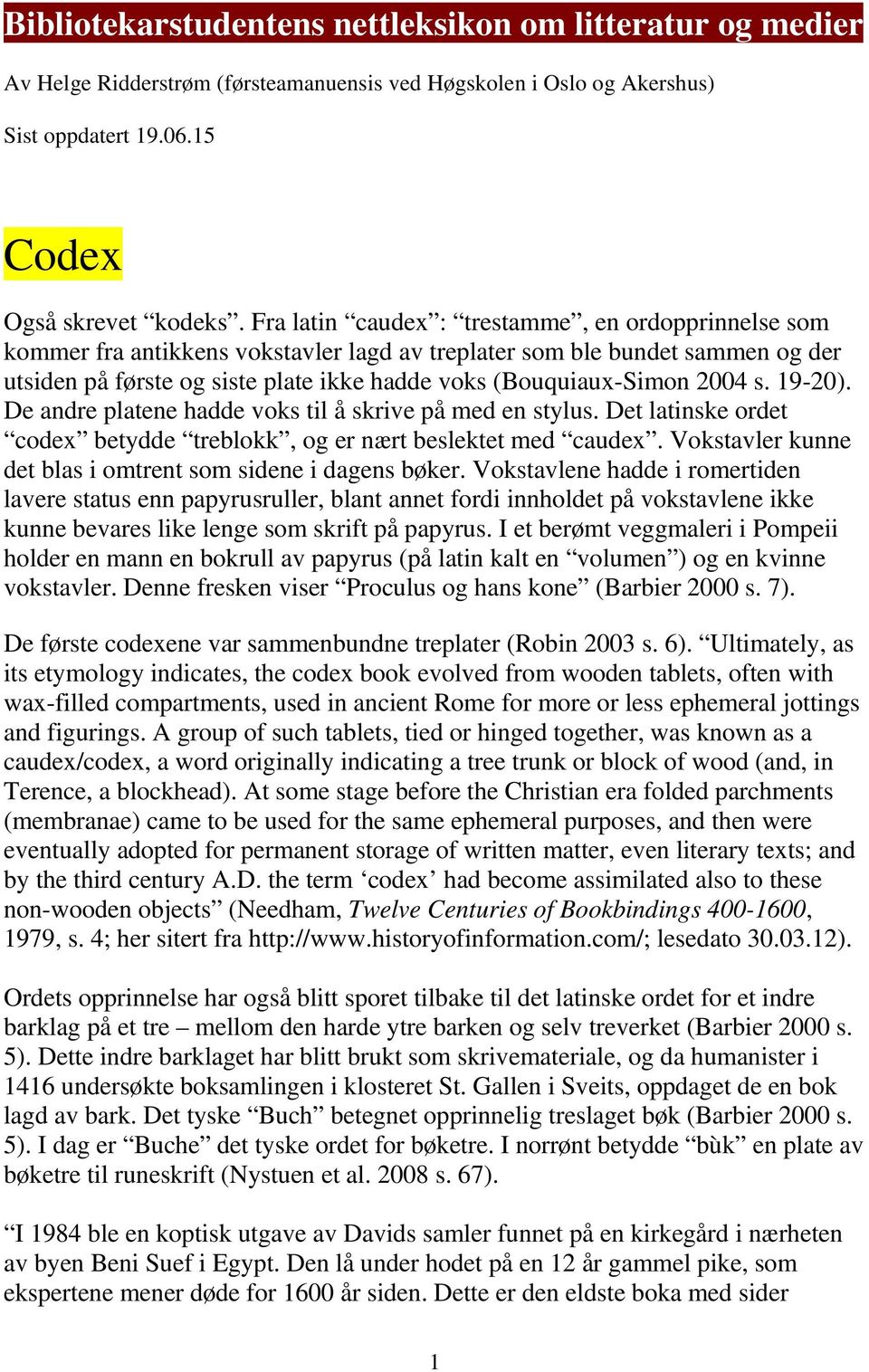 2004 s. 19-20). De andre platene hadde voks til å skrive på med en stylus. Det latinske ordet codex betydde treblokk, og er nært beslektet med caudex.