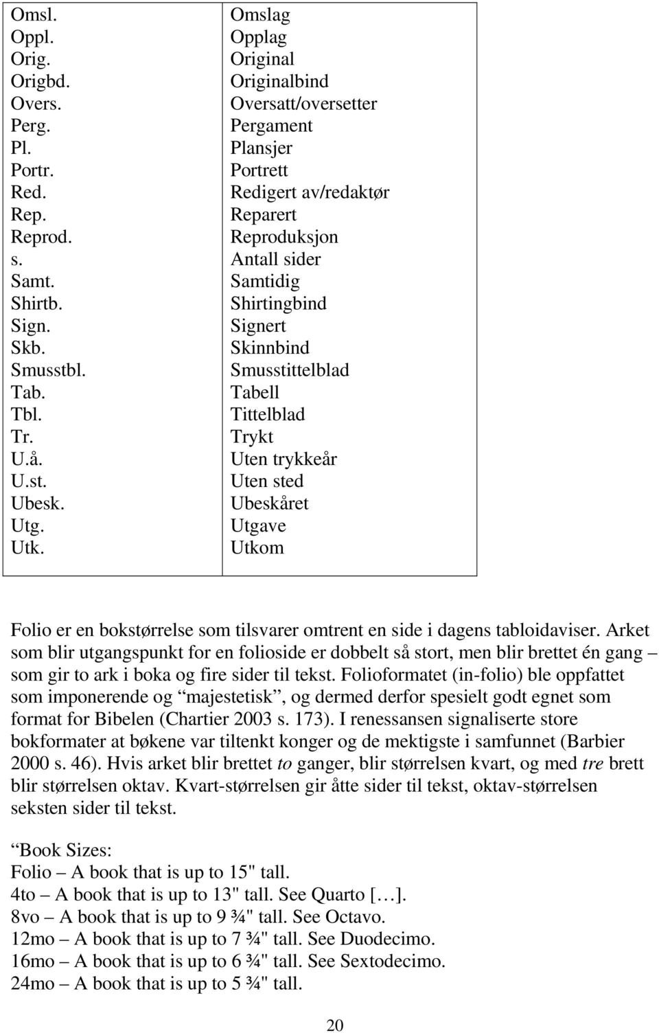 Tabell Tittelblad Trykt Uten trykkeår Uten sted Ubeskåret Utgave Utkom Folio er en bokstørrelse som tilsvarer omtrent en side i dagens tabloidaviser.