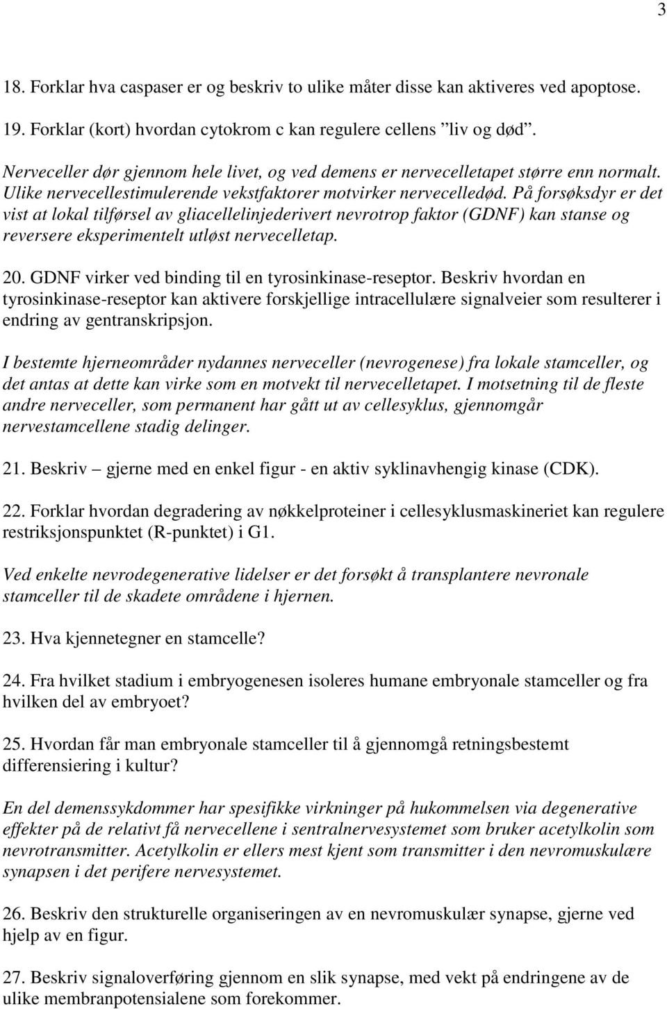 På forsøksdyr er det vist at lokal tilførsel av gliacellelinjederivert nevrotrop faktor (GDNF) kan stanse og reversere eksperimentelt utløst nervecelletap. 20.