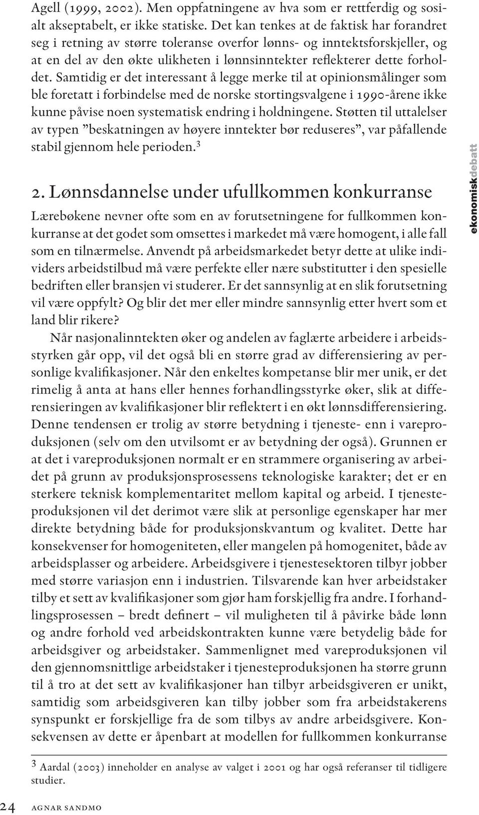 Samtidig er det interessant å legge merke til at opinionsmålinger som ble foretatt i forbindelse med de norske stortingsvalgene i 1990-årene ikke kunne påvise noen systematisk endring i holdningene.