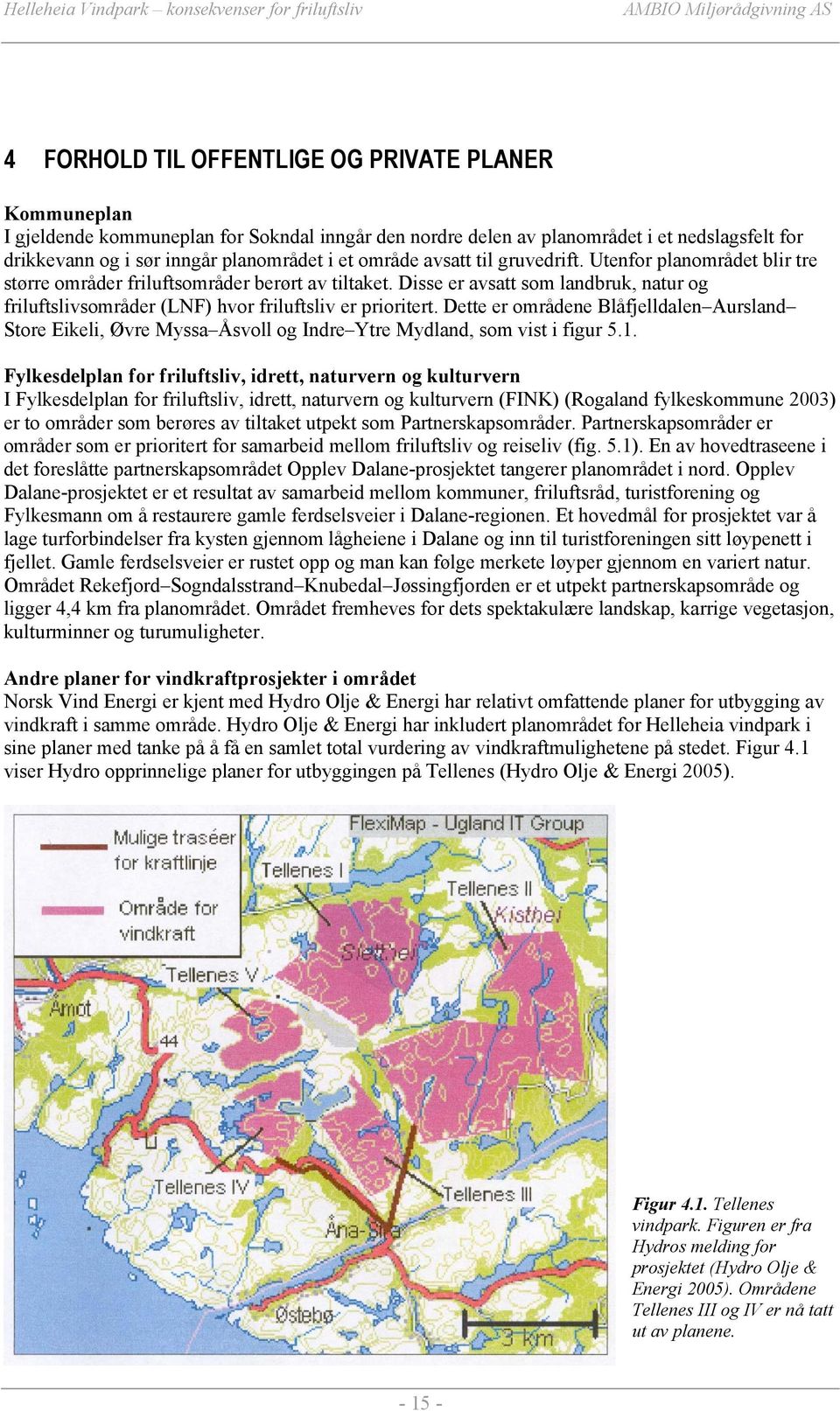 Disse er avsatt som landbruk, natur og friluftslivsområder (LNF) hvor friluftsliv er prioritert.