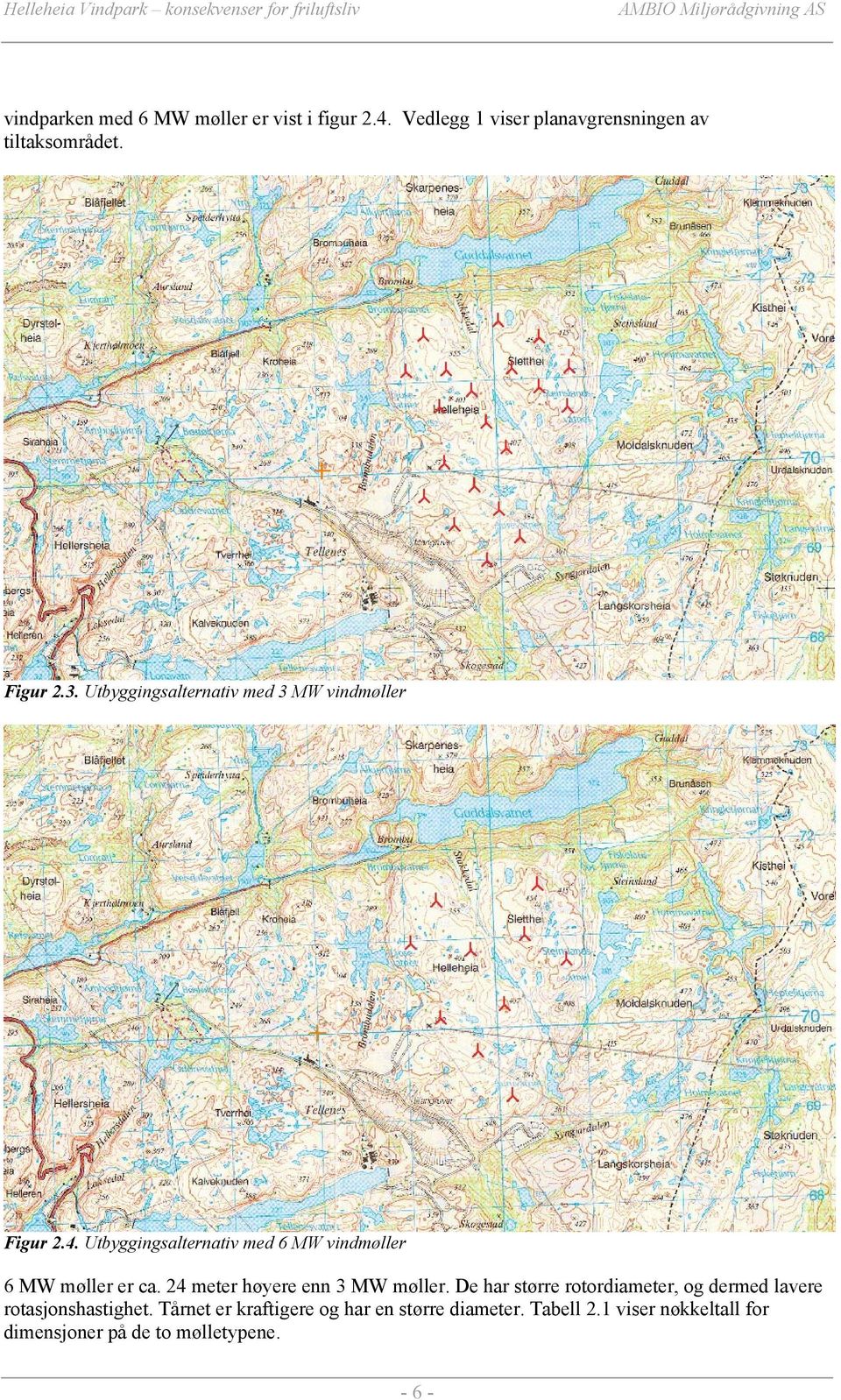 24 meter høyere enn 3 MW møller. De har større rotordiameter, og dermed lavere rotasjonshastighet.