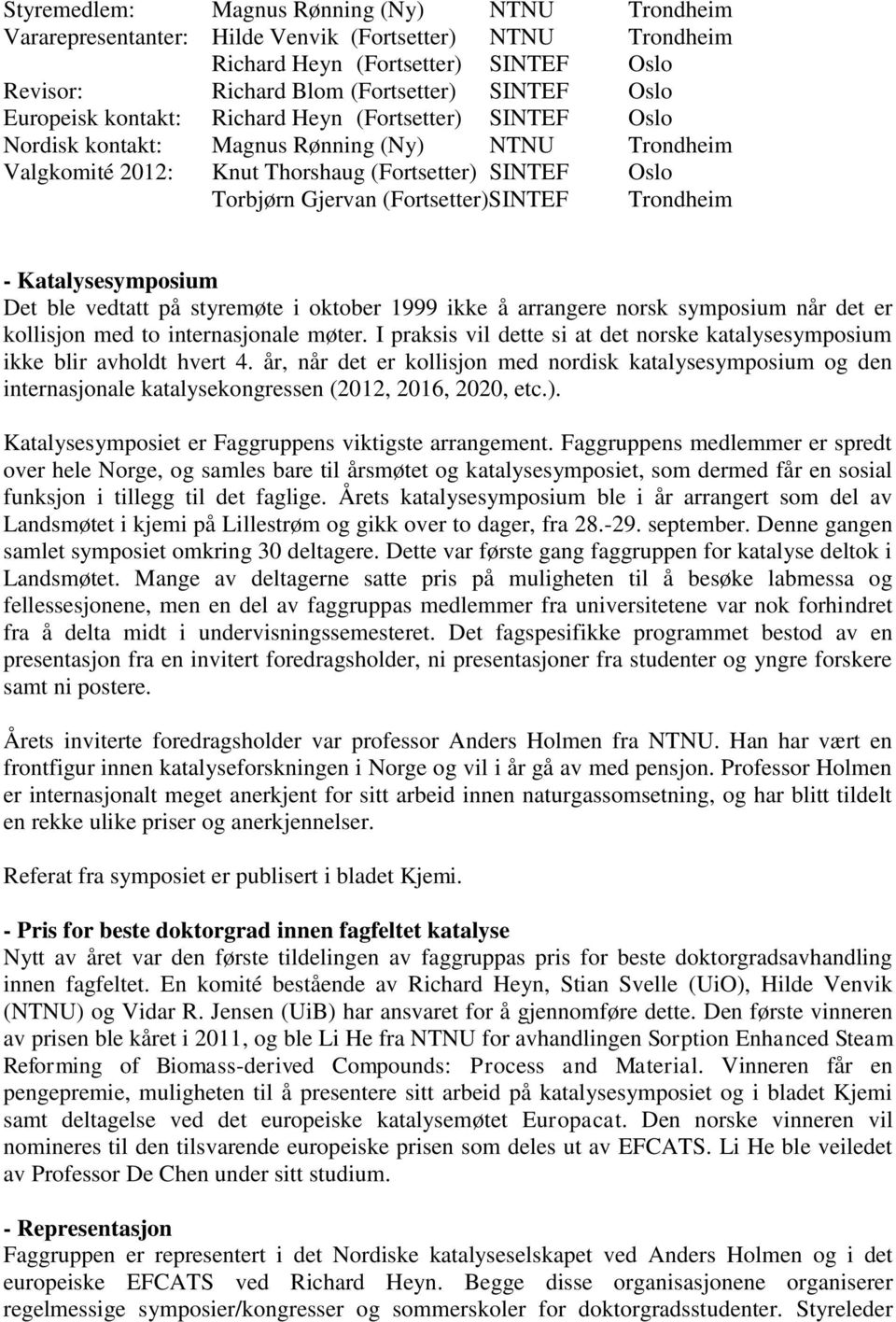 (Fortsetter)SINTEF Trondheim - Katalysesymposium Det ble vedtatt på styremøte i oktober 1999 ikke å arrangere norsk symposium når det er kollisjon med to internasjonale møter.