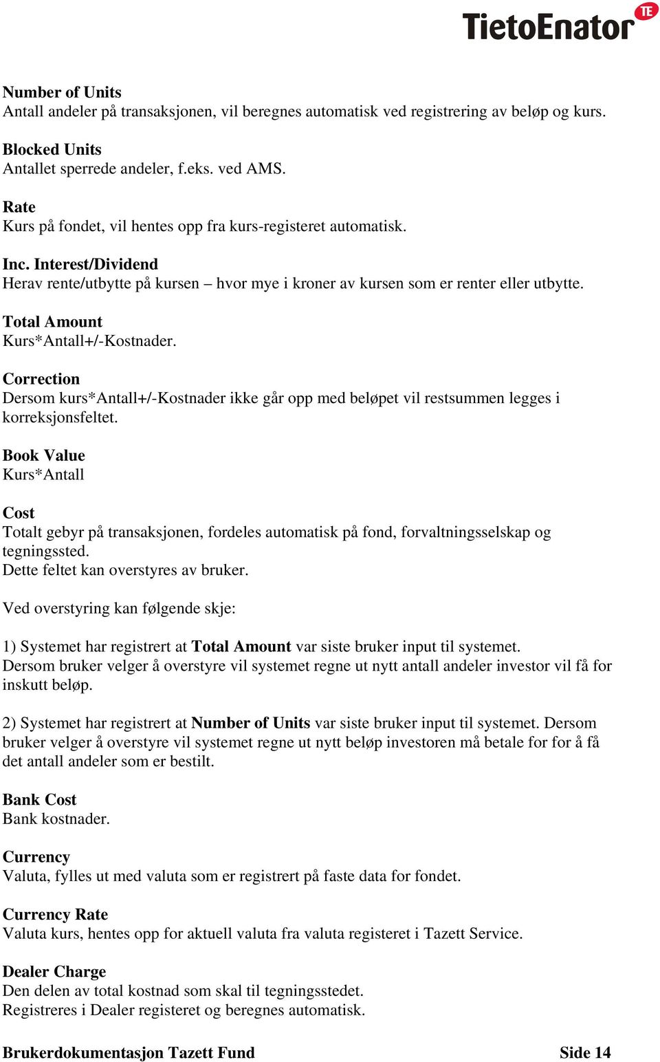 Total Amount Kurs*Antall+/-Kostnader. Correction Dersom kurs*antall+/-kostnader ikke går opp med beløpet vil restsummen legges i korreksjonsfeltet.