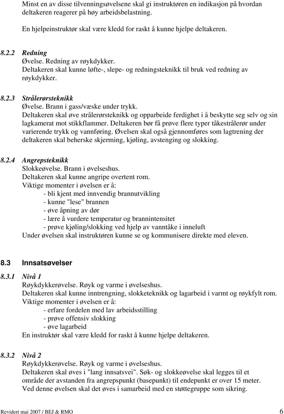 Deltakeren skal kunne løfte-, slepe- og redningsteknikk til bruk ved redning av røykdykker. 8.2.3 Strålerørsteknikk Øvelse. Brann i gass/væske under trykk.