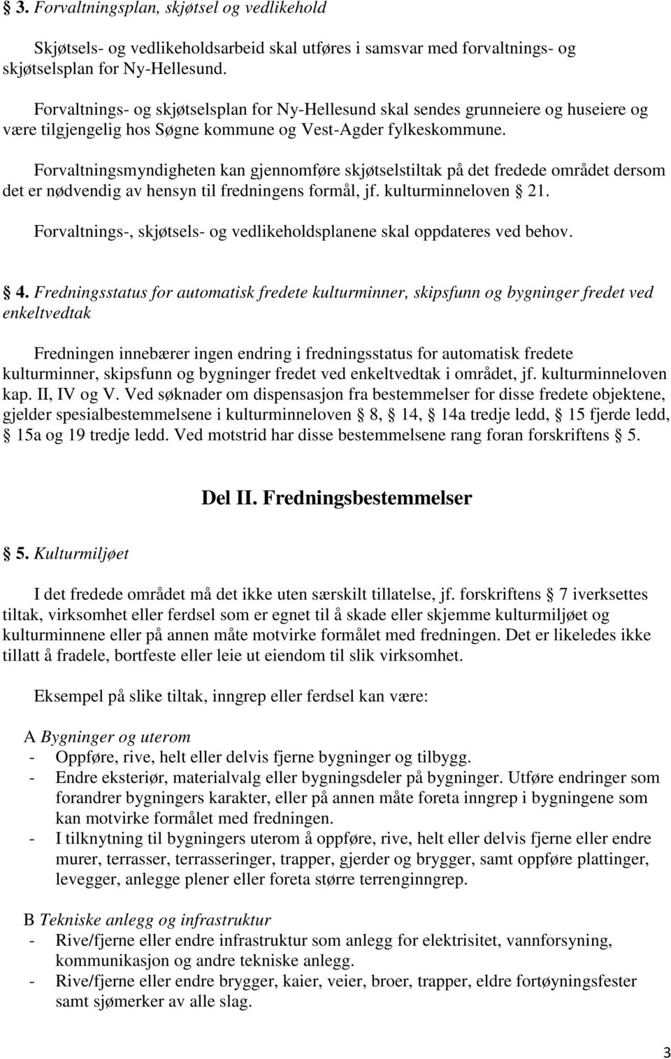 Forvaltningsmyndigheten kan gjennomføre skjøtselstiltak på det fredede området dersom det er nødvendig av hensyn til fredningens formål, jf. kulturminneloven 21.