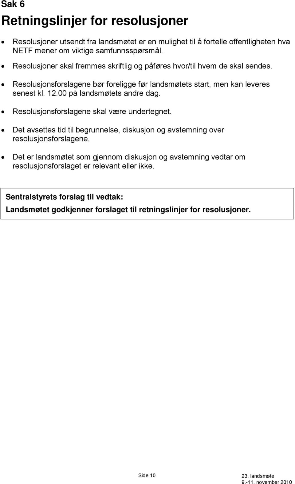 00 på landsmøtets andre dag. Resolusjonsforslagene skal være undertegnet. Det avsettes tid til begrunnelse, diskusjon og avstemning over resolusjonsforslagene.