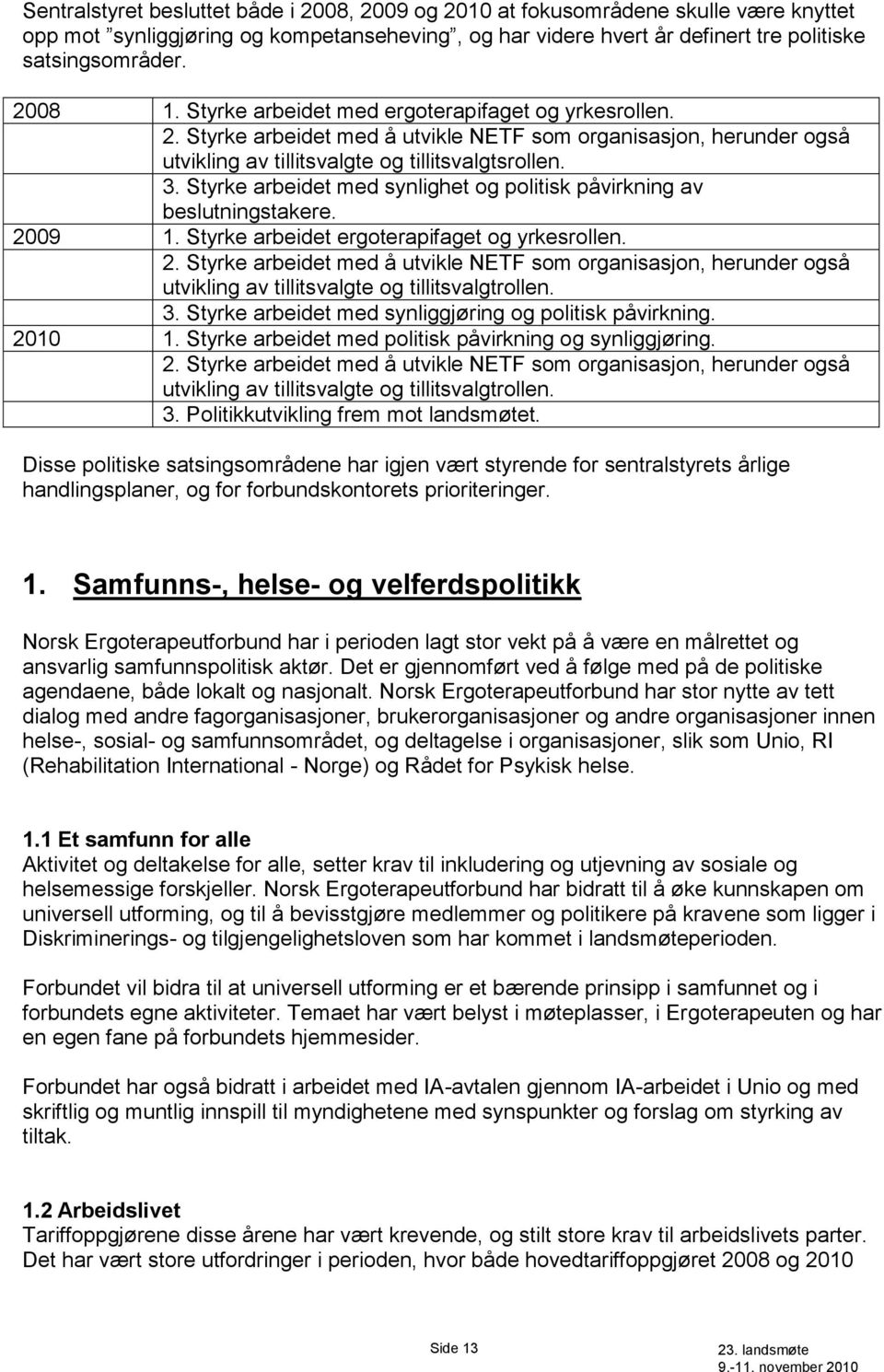 Styrke arbeidet med synlighet og politisk påvirkning av beslutningstakere. 2009 1. Styrke arbeidet ergoterapifaget og yrkesrollen. 2. Styrke arbeidet med å utvikle NETF som organisasjon, herunder også utvikling av tillitsvalgte og tillitsvalgtrollen.